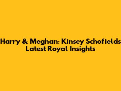 Harry & Meghan: Kinsey Schofield's Latest Royal Insights
