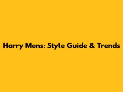 Harry Mens: Style Guide & Trends