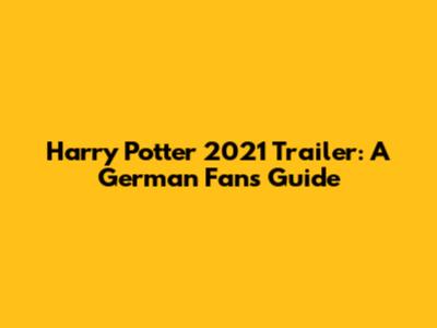 Harry Potter 2021 Trailer: A German Fan's Guide