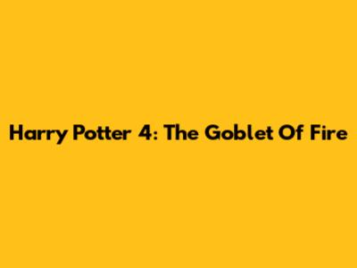 Harry Potter 4: The Goblet Of Fire
