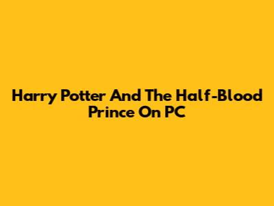 Harry Potter And The Half-Blood Prince On PC
