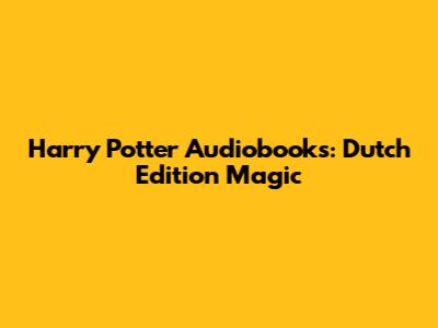 Harry Potter Audiobooks: Dutch Edition Magic