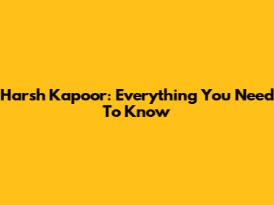 Harsh Kapoor: Everything You Need To Know