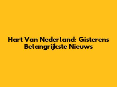 Hart Van Nederland: Gisteren's Belangrijkste Nieuws