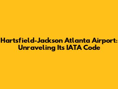 Hartsfield-Jackson Atlanta Airport: Unraveling Its IATA Code