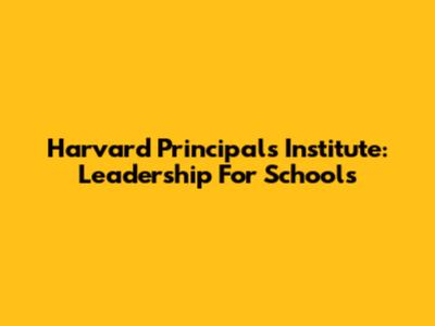 Harvard Principals Institute: Leadership For Schools