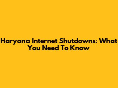 Haryana Internet Shutdowns: What You Need To Know