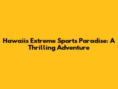 Hawaii's Extreme Sports Paradise: A Thrilling Adventure