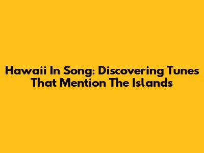 Hawaii In Song: Discovering Tunes That Mention The Islands