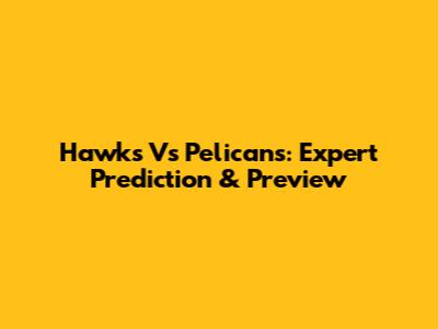 Hawks Vs Pelicans: Expert Prediction & Preview