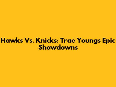 Hawks Vs. Knicks: Trae Young's Epic Showdowns