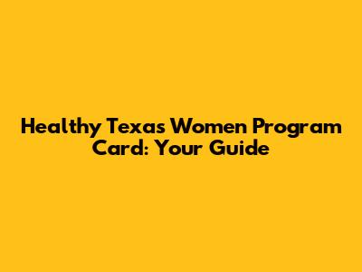 Healthy Texas Women Program Card: Your Guide