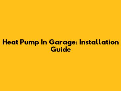 Heat Pump In Garage: Installation Guide