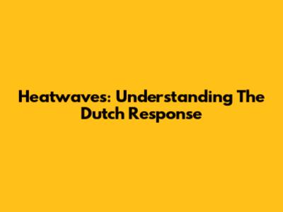 Heatwaves: Understanding The Dutch Response