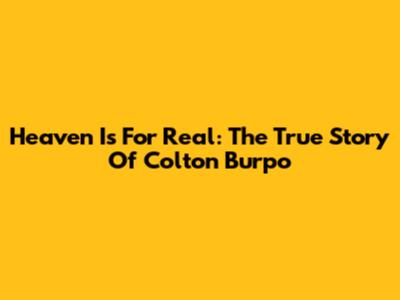 Heaven Is For Real: The True Story Of Colton Burpo