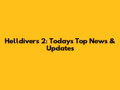 Helldivers 2: Today's Top News & Updates