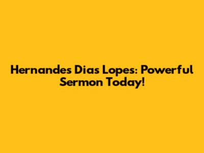 Hernandes Dias Lopes: Powerful Sermon Today!