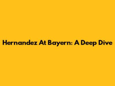 Hernandez At Bayern: A Deep Dive