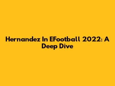 Hernandez In EFootball 2022: A Deep Dive