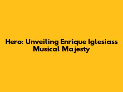 Hero: Unveiling Enrique Iglesias's Musical Majesty