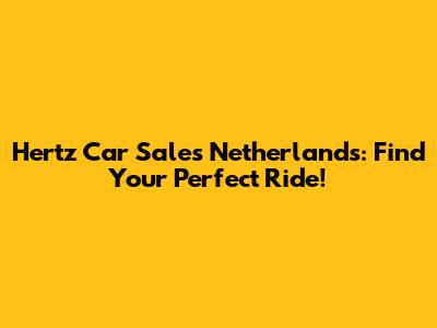 Hertz Car Sales Netherlands: Find Your Perfect Ride!