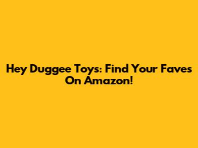 Hey Duggee Toys: Find Your Faves On Amazon!