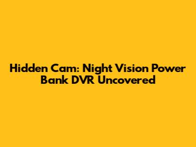 Hidden Cam: Night Vision Power Bank DVR Uncovered
