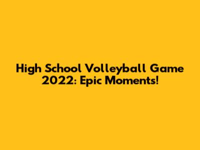 High School Volleyball Game 2022: Epic Moments!