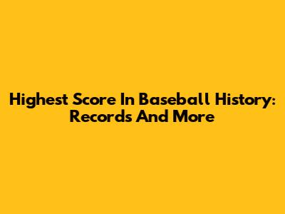 Highest Score In Baseball History: Records And More