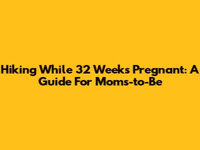 Hiking While 32 Weeks Pregnant: A Guide For Moms-to-Be