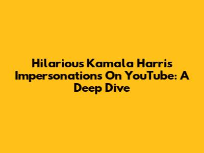 Hilarious Kamala Harris Impersonations On YouTube: A Deep Dive