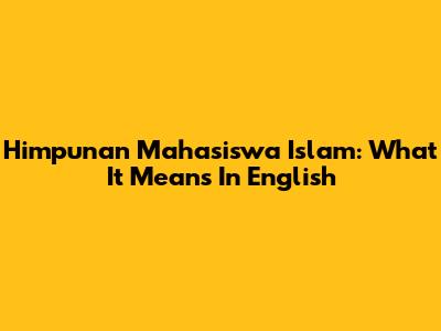Himpunan Mahasiswa Islam: What It Means In English