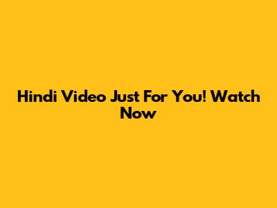 Hindi Video Just For You! Watch Now