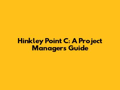 Hinkley Point C: A Project Manager's Guide