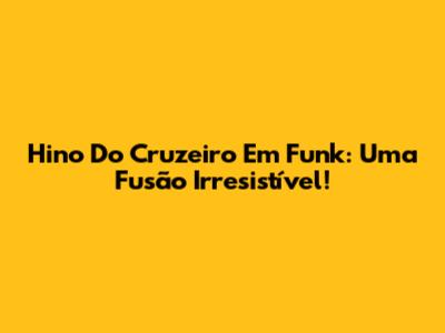 Hino Do Cruzeiro Em Funk: Uma Fusão Irresistível!