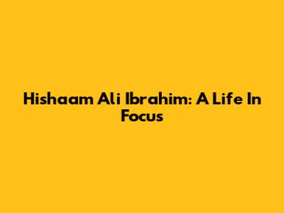Hishaam Ali Ibrahim: A Life In Focus
