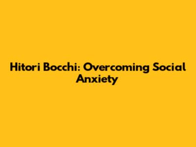 Hitori Bocchi: Overcoming Social Anxiety