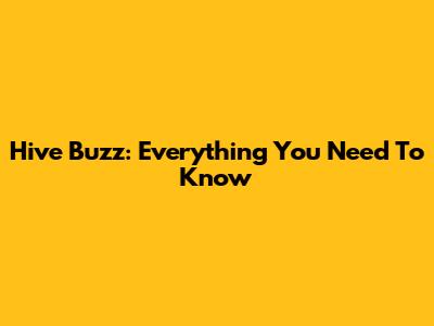 Hive Buzz: Everything You Need To Know