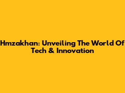 Hmzakhan: Unveiling The World Of Tech & Innovation