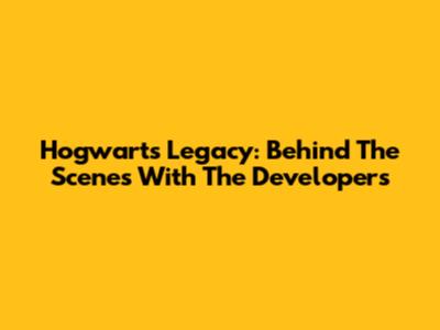 Hogwarts Legacy: Behind The Scenes With The Developers