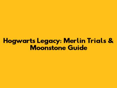 Hogwarts Legacy: Merlin Trials & Moonstone Guide