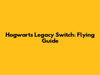 Hogwarts Legacy Switch: Flying Guide