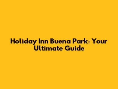 Holiday Inn Buena Park: Your Ultimate Guide