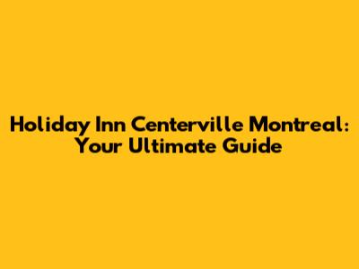 Holiday Inn Centerville Montreal: Your Ultimate Guide