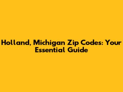 Holland, Michigan Zip Codes: Your Essential Guide