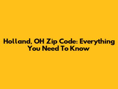 Holland, OH Zip Code: Everything You Need To Know