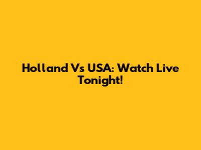 Holland Vs USA: Watch Live Tonight!