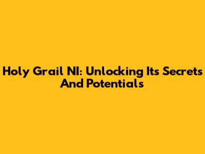 Holy Grail NI: Unlocking Its Secrets And Potentials