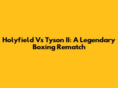 Holyfield Vs Tyson II: A Legendary Boxing Rematch