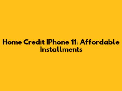 Home Credit IPhone 11: Affordable Installments